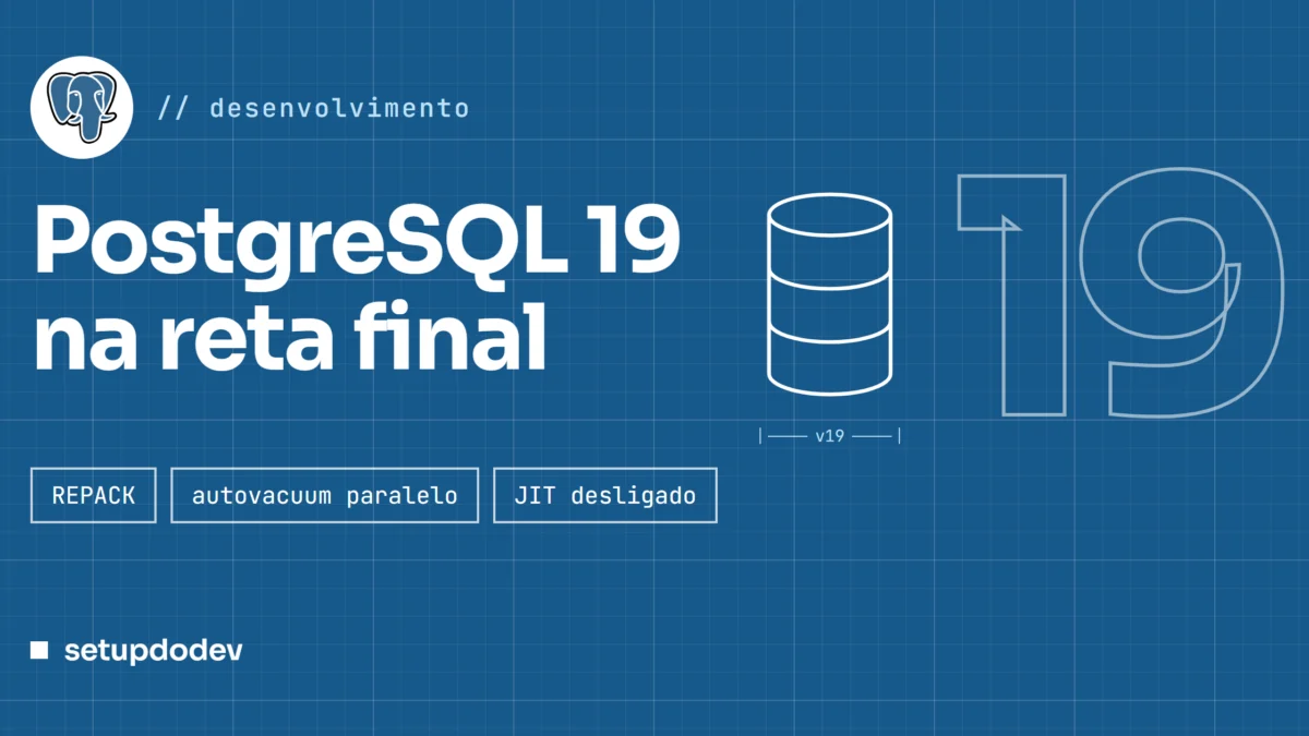 Capa do Setup do Dev em azul de planta técnica com o logo do PostgreSQL: "PostgreSQL 19 na reta final", com um banco de dados desenhado, o número 19 vazado e as novidades REPACK, autovacuum paralelo e JIT desligado